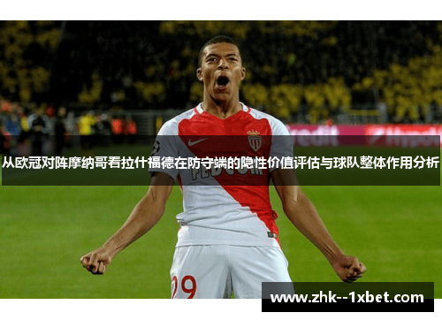 从欧冠对阵摩纳哥看拉什福德在防守端的隐性价值评估与球队整体作用分析 从欧冠对阵摩纳哥看拉什福德在防守端的隐性价值评估与球队整体作用分析