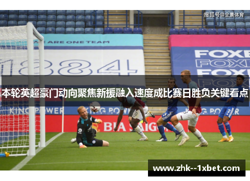 本轮英超豪门动向聚焦新援融入速度成比赛日胜负关键看点