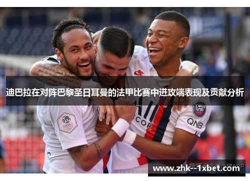 迪巴拉在对阵巴黎圣日耳曼的法甲比赛中进攻端表现及贡献分析