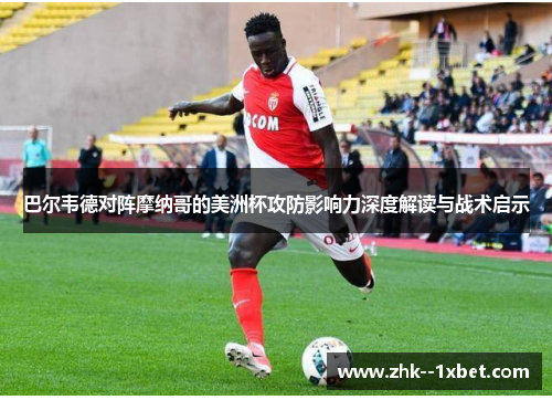 巴尔韦德对阵摩纳哥的美洲杯攻防影响力深度解读与战术启示 巴尔韦德对阵摩纳哥的美洲杯攻防影响力深度解读与战术启示
