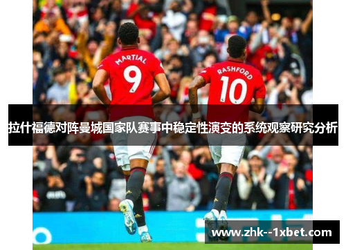 拉什福德对阵曼城国家队赛事中稳定性演变的系统观察研究分析 拉什福德对阵曼城国家队赛事中稳定性演变的系统观察研究分析