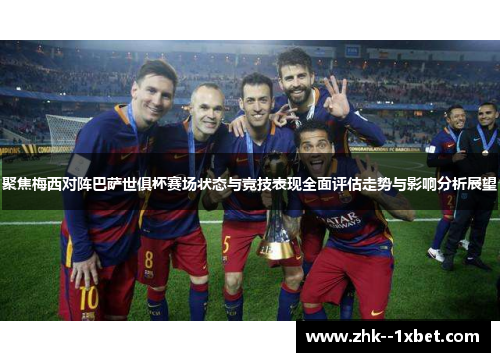 聚焦梅西对阵巴萨世俱杯赛场状态与竞技表现全面评估走势与影响分析展望