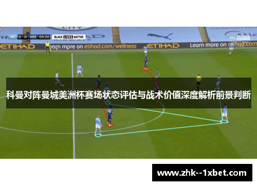 科曼对阵曼城美洲杯赛场状态评估与战术价值深度解析前景判断 科曼对阵曼城美洲杯赛场状态评估与战术价值深度解析前景判断