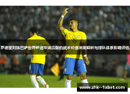 罗德里对阵巴萨世界杯进攻端贡献的战术价值深度解析与球队体系影响评估 罗德里对阵巴萨世界杯进攻端贡献的战术价值深度解析与球队体系影响评估