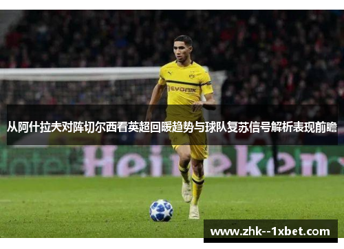 从阿什拉夫对阵切尔西看英超回暖趋势与球队复苏信号解析表现前瞻