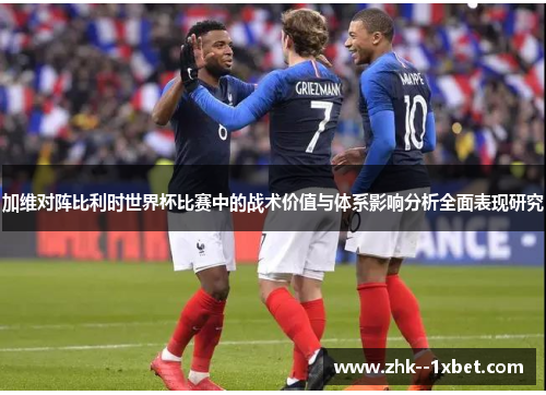 加维对阵比利时世界杯比赛中的战术价值与体系影响分析全面表现研究