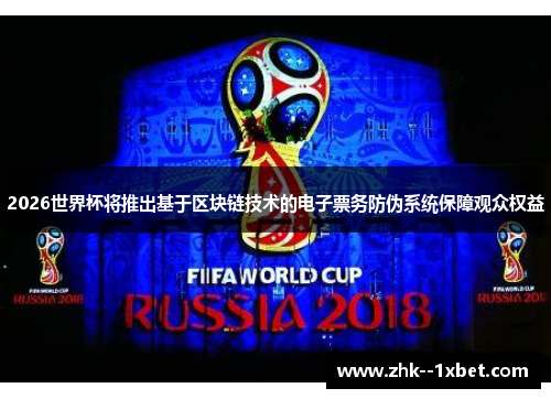 2026世界杯将推出基于区块链技术的电子票务防伪系统保障观众权益 2026世界杯将推出基于区块链技术的电子票务防伪系统保障观众权益