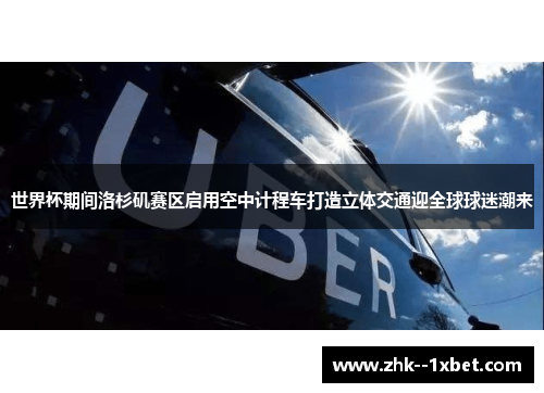 世界杯期间洛杉矶赛区启用空中计程车打造立体交通迎全球球迷潮来