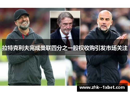 拉特克利夫完成曼联四分之一股权收购引发市场关注 拉特克利夫完成曼联四分之一股权收购引发市场关注