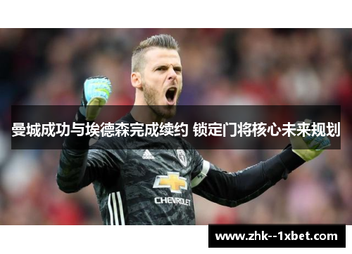 曼城成功与埃德森完成续约 锁定门将核心未来规划