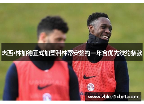 杰西·林加德正式加盟科林蒂安签约一年含优先续约条款 杰西·林加德正式加盟科林蒂安签约一年含优先续约条款