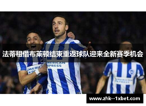 法蒂租借布莱顿结束重返球队迎来全新赛季机会