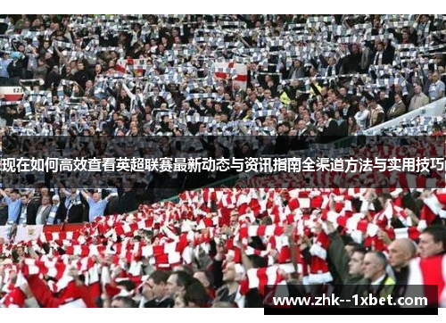 现在如何高效查看英超联赛最新动态与资讯指南全渠道方法与实用技巧