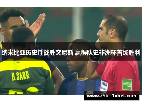 纳米比亚历史性战胜突尼斯 赢得队史非洲杯首场胜利 纳米比亚历史性战胜突尼斯 赢得队史非洲杯首场胜利