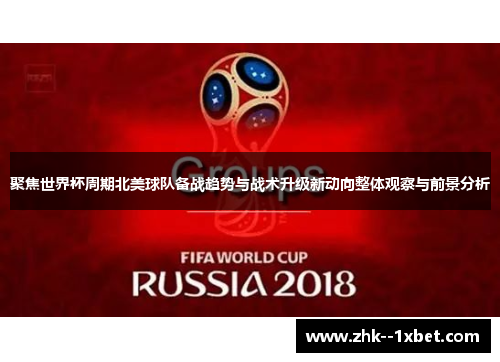 聚焦世界杯周期北美球队备战趋势与战术升级新动向整体观察与前景分析