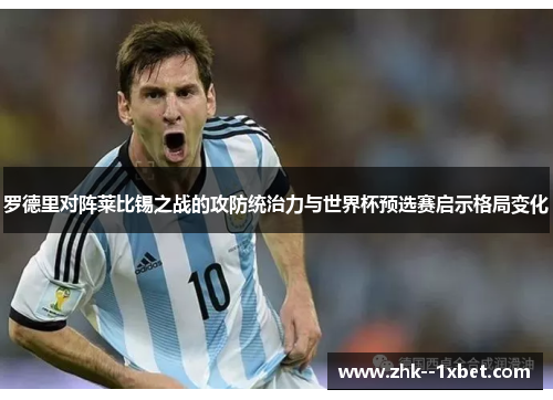 罗德里对阵莱比锡之战的攻防统治力与世界杯预选赛启示格局变化 罗德里对阵莱比锡之战的攻防统治力与世界杯预选赛启示格局变化