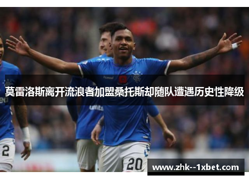 莫雷洛斯离开流浪者加盟桑托斯却随队遭遇历史性降级 莫雷洛斯离开流浪者加盟桑托斯却随队遭遇历史性降级
