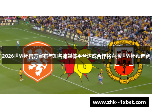 2026世界杯官方宣布与知名流媒体平台达成合作将直播世界杯预选赛 2026世界杯官方宣布与知名流媒体平台达成合作将直播世界杯预选赛