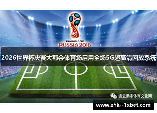 2026世界杯决赛大都会体育场启用全场5G超高清回放系统 2026世界杯决赛大都会体育场启用全场5G超高清回放系统