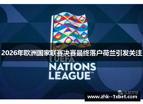 2026年欧洲国家联赛决赛最终落户荷兰引发关注