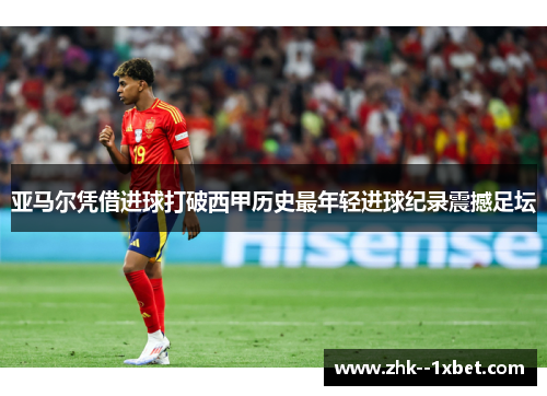 亚马尔凭借进球打破西甲历史最年轻进球纪录震撼足坛 亚马尔凭借进球打破西甲历史最年轻进球纪录震撼足坛