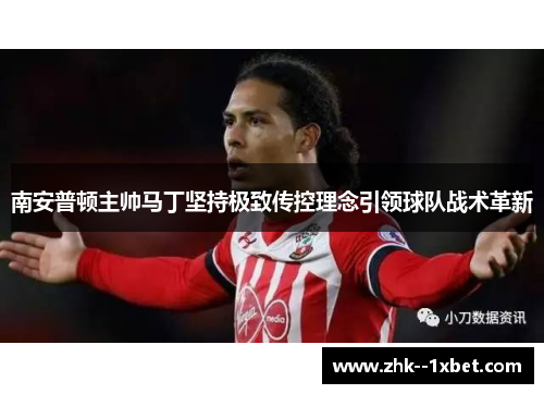 南安普顿主帅马丁坚持极致传控理念引领球队战术革新 南安普顿主帅马丁坚持极致传控理念引领球队战术革新
