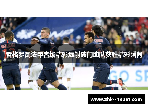 哲格罗瓦法甲客场精彩远射破门助队获胜精彩瞬间