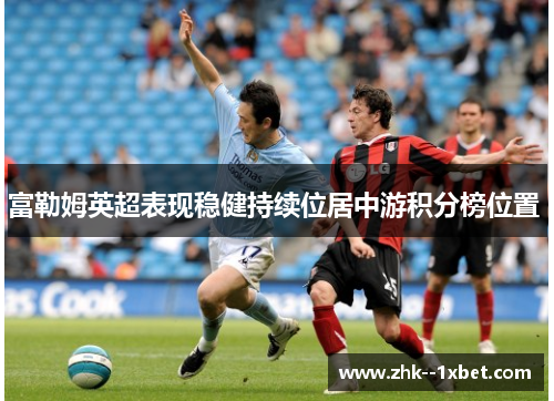 富勒姆英超表现稳健持续位居中游积分榜位置 