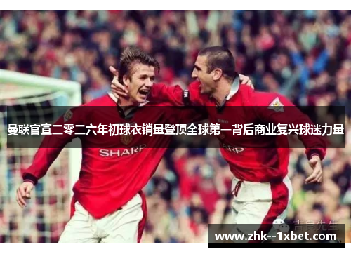 曼联官宣二零二六年初球衣销量登顶全球第一背后商业复兴球迷力量