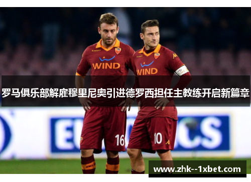 罗马俱乐部解雇穆里尼奥引进德罗西担任主教练开启新篇章