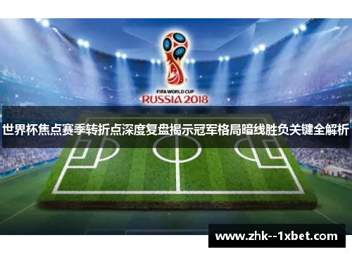 世界杯焦点赛季转折点深度复盘揭示冠军格局暗线胜负关键全解析