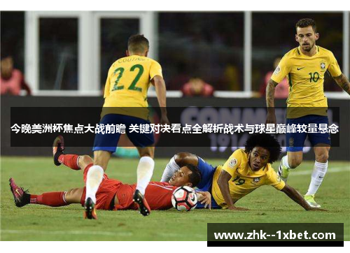 今晚美洲杯焦点大战前瞻 关键对决看点全解析战术与球星巅峰较量悬念