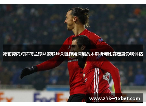 德布劳内对阵荷兰球队欧联杯关键作用深度战术解析与比赛走势影响评估 德布劳内对阵荷兰球队欧联杯关键作用深度战术解析与比赛走势影响评估