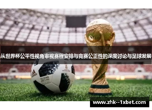从世界杯公平性视角审视赛程安排与竞赛公正性的深度讨论与足球发展 从世界杯公平性视角审视赛程安排与竞赛公正性的深度讨论与足球发展