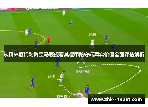 从贝林厄姆对阵皇马表现看其德甲防守端真实价值全面评估解析 从贝林厄姆对阵皇马表现看其德甲防守端真实价值全面评估解析
