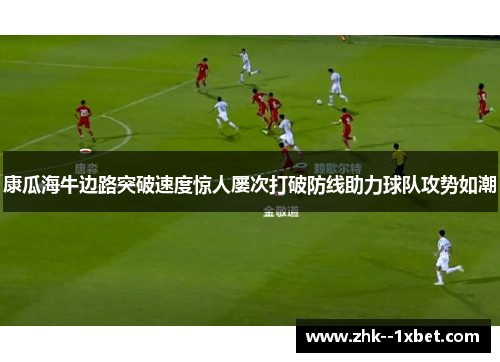 康瓜海牛边路突破速度惊人屡次打破防线助力球队攻势如潮