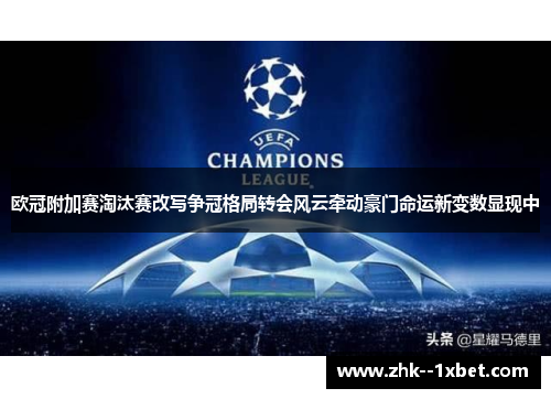 欧冠附加赛淘汰赛改写争冠格局转会风云牵动豪门命运新变数显现中 欧冠附加赛淘汰赛改写争冠格局转会风云牵动豪门命运新变数显现中