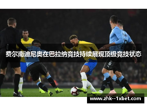 费尔南迪尼奥在巴拉纳竞技持续展现顶级竞技状态 费尔南迪尼奥在巴拉纳竞技持续展现顶级竞技状态
