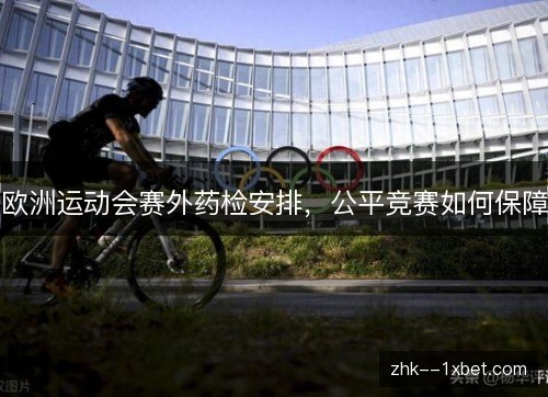 欧洲运动会赛外药检安排，公平竞赛如何保障
